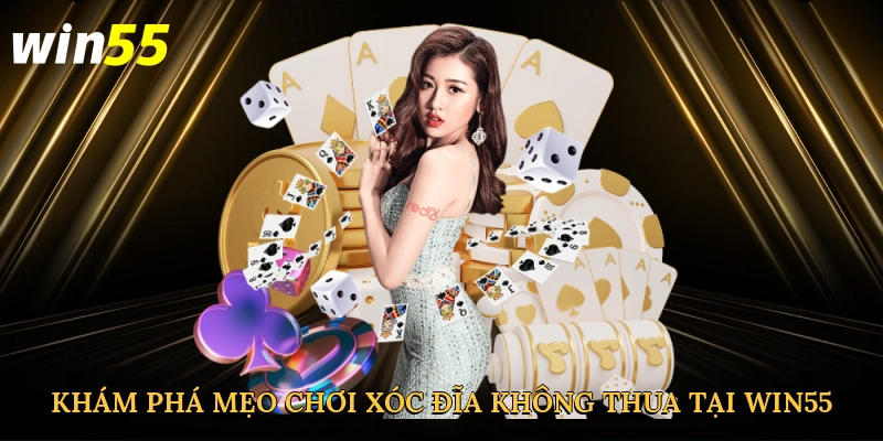 kham-pha-meo-choi-xoc-dia-khong-thua-tai-win55-2