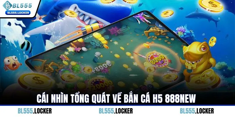 Cái nhìn tổng quát về bắn cá H5 BL555